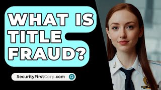 What Is Title Fraud  SecurityFirstCorpcom [upl. by Terr]