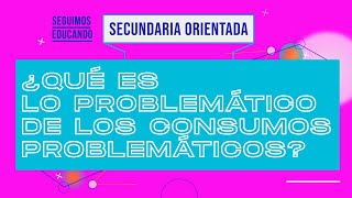 Seguimos educando ¿Qué es lo problemático del consumo problemático Sec orientadaCanal Encuentro [upl. by Aciretal]