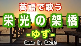 【英語で歌う】栄光の架橋 Short Ver  ゆず Cover by Castro aka NORR 歌詞付き [upl. by Taveda]