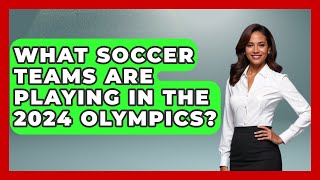 What Soccer Teams Are Playing in the 2024 Olympics  TheSportXpertcom [upl. by Conrade238]