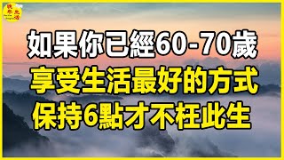 如果你已經6070歲，享受生活最好的方式，保持6點才不枉此生。晚年生活 中老年生活 為人處世 生活經驗 情感故事 老人 幸福人生 [upl. by Enyrb]