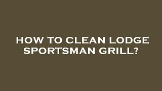 How to clean lodge sportsman grill [upl. by Aihsiek]