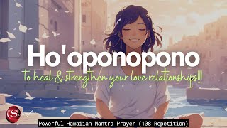 HOOPONOPONO TO HEAL amp STRENGTHEN YOUR LOVE RELATIONSHIPS 108 REPETITION [upl. by Nere]