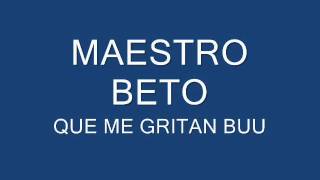 MAESTRO BETO  QUE ME GRITAN BUU MB  MASTER B [upl. by Sams804]