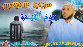 يَوْمَ ٱلْقِيَـٰمَةِ መጭው አላም Ustaz Yasin Nuru New Amharic Dawaልብ የለው ልብ ይበልDarulTowhid [upl. by Reich]