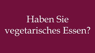 How to Pronounce Haben Sie vegetarisches Essen Do you have vegetarian food in German [upl. by Imehon]