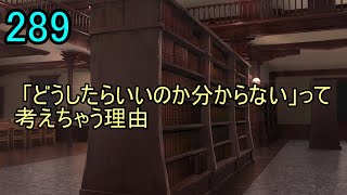 289 テーマ 「どうしたらいいのか分からない」って考えちゃう理由 [upl. by Ehud460]