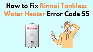 How to Fix Rinnai Tankless Water Heater Error Code 55 [upl. by Lalad]