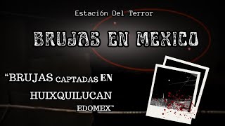 Brujas captadas en Huixquilucan Estado de México  Estación Del Terror [upl. by Trebled]