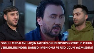 SƏBUHİ XIRDALANLI AKŞİN FATEHİN ONUN BƏSTƏSİN OXUYUB PULUN VERMƏMƏSİNDƏN DANIŞDIMƏN ONU FƏRŞİD ÜÇÜN [upl. by Janna]