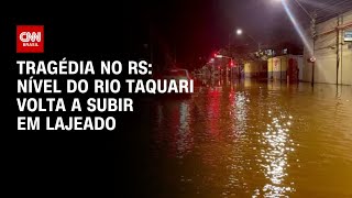 Tragédia no RS Nível do Rio Taquari volta a subir em Lajeado  AGORA CNN [upl. by Attelra]