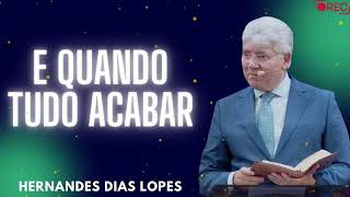 E QUANDO TUDO ACABAR  Hernandes Dias Lopes 2024 [upl. by Eniarol]