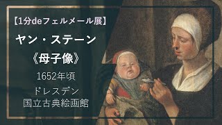 【1分deフェルメール展㉝】ヤン・ステーン《母子像》（1652年頃 ドレスデン国立古典絵画館） [upl. by Nrehtak]