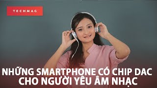 Phần 1 Những smartphone có chip DAC cho người yêu âm nhạc [upl. by Chappie]