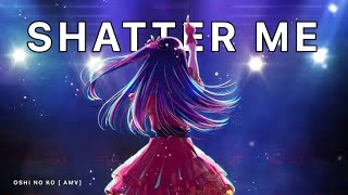 Oshi No Ko AMV Shatter Me [upl. by Ainorev190]