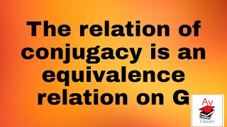 ⭐The relation of conjugacy is an equivalence relation on G Theorem [upl. by Glen]