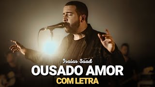 Ousado Amor Com Letra  Isaias Saad [upl. by Dewitt]