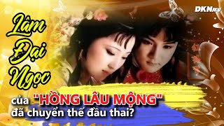 Lâm Đại Ngọc của Hồng Lâu Mộng đã chuyển thế đầu thai [upl. by Eimile]