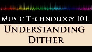 Music Technology 101 Dithering Explained 22  What Why and When to Dither [upl. by Tdnarb]