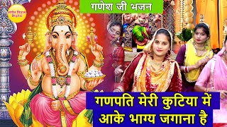 गणेश भजन  गणपति मेरी कुटिया में आके भाग्य जगाना है  Ganpati Meri Kutiya Me Aake Bhagya Jagana Hai [upl. by Nyrmak50]