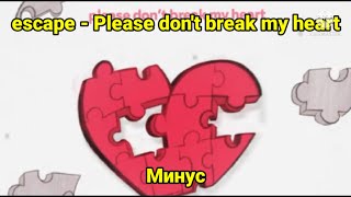 escape  Please dont break my heart  минус [upl. by Jacobo503]