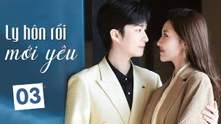 LY HÔN RỒI MỚI YÊU  Tập 03  Phim Ngôn Tình Ngọt Ngào Lãng Mạn 2023  Hoa Thành Film [upl. by Nymrak]