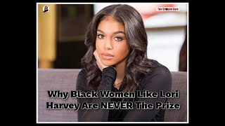 Why Black Women Like Lori Harvey Are NEVER The Prize [upl. by Pansir]