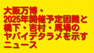 大阪万博・2025年開催予定への橋下・吉村・馬場のヤバイデタラメを示すニュースについて。 [upl. by Aketahs800]