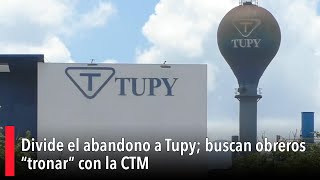 Divide el abandono a Tupy buscan obreros “tronar” con la CTM [upl. by Roz791]