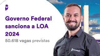 Governo Federal sanciona a LOA 2024 50618 vagas previstas [upl. by Fogg59]