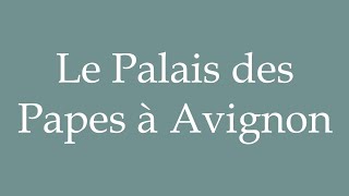 How to Pronounce Le Palais des Papes à Avignon The Palace of the Popes in Avignon in French [upl. by Intisar]