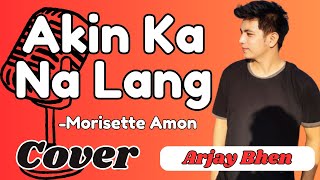 AKIN KA NA LANG Morisette Amon  ARJAY BHEN COVER [upl. by Notgnirrac365]