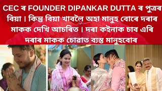 CEC ৰ FOUNDER DIPANKAR DUTTA ৰ পুত্ৰৰ বিয়া কিন্তু বিয়া খাবলৈ অহা মানুহ বোৰে দৰাৰ মাকক চোৱাত ব্যস্ত [upl. by Elenahc]