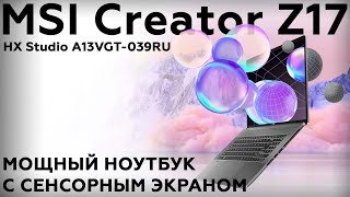 Обзор ноутбука MSI Creator Z17 HX Studio A13VGT039RU [upl. by Naelcm128]