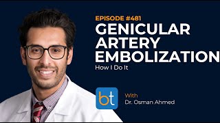 Genicular Artery Embolization How I Do It w Dr Osman Ahmed  BackTable VI Podcast Ep 481 [upl. by Busiek]