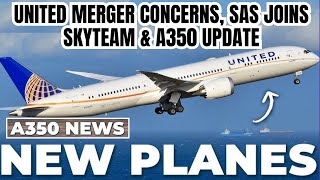 United Merger Concerns SAS Joins SkyTeam amp A350 Update [upl. by Em18]