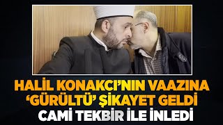 HALİL KONAKCININ VAAZI ESNASINDA ŞİKAYET GELDİ CAMİ TEKBİR SESLERİ İLE İNLEDİ [upl. by Natye946]