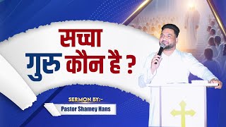 सच्चा गुरु कौन है   Who Is The True Guru Sermon By Ps Shamey Hans  2024 [upl. by Melisse]