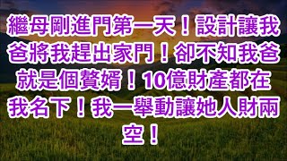 繼母剛進門第一天！設計讓我爸將我趕出家門！卻不知我爸就是個贅婿！10億財產都在我名下！我一舉動讓她人財兩空！ [upl. by Justinn]