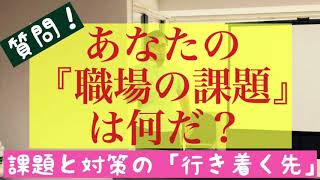 あなたの「職場の課題」は何だ？課題と対策の「行き着く先」とは？ [upl. by Eatnhoj]