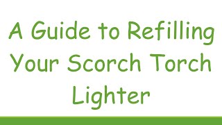 A Guide to Refilling Your Scorch Torch Lighter [upl. by Melli]