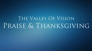 The Valley of Vision  Praise and Thanksgiving Father Son amp Holy Spirit [upl. by Finkelstein]