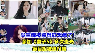 吳宣儀被罵想紅想瘋了！參加《妻子5》多次走光，節目組被迫打碼 [upl. by Darill]