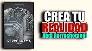 📚 REPROGRAMA TU MENTE COMO CREAR LA REALIDAD QUE DESEAS POR ABDI GORROCHOTEGUI [upl. by Adlih435]