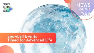 Snowball Events Timed for Advanced Life  News of the Day  Hugh Ross [upl. by Kirch]