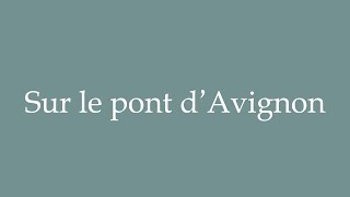 How to Pronounce Sur le pont dAvignon On the bridge of Avignon Correctly in French [upl. by Bac201]