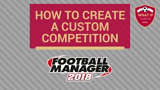 HowTo Guides Create Custom Competition in Football Manager 2018  What If League  FM18 [upl. by Atekin979]