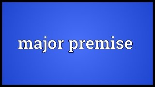 Major premise Meaning [upl. by Krasner]