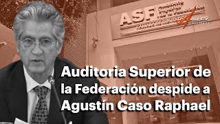 Auditoria Superior de la Federación despide a Agustín Caso Raphael [upl. by Ainesey]