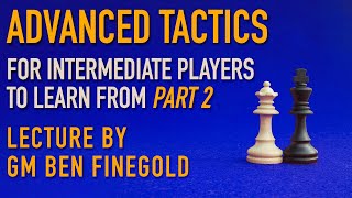 Advanced Tactics For Intermediate Players Part 2 Lecture by GM Ben Finegold [upl. by Milks853]